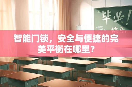 智能门锁，安全与便捷的完美平衡在哪里？