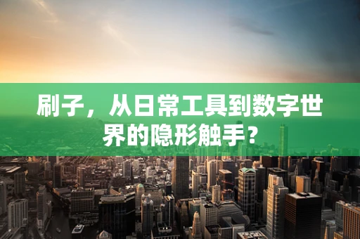 刷子，从日常工具到数字世界的隐形触手？