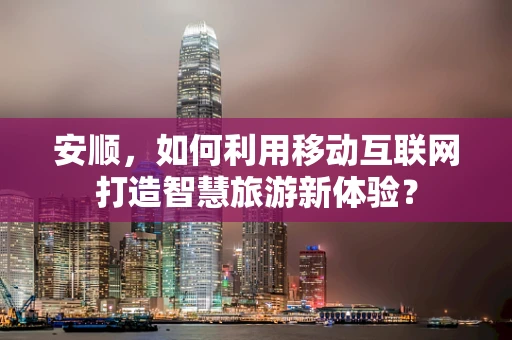 安顺，如何利用移动互联网打造智慧旅游新体验？