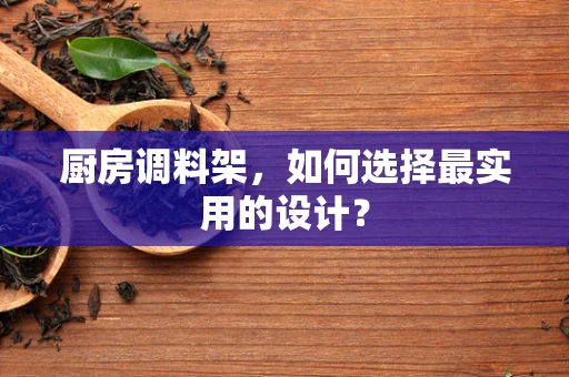 厨房调料架，如何选择最实用的设计？