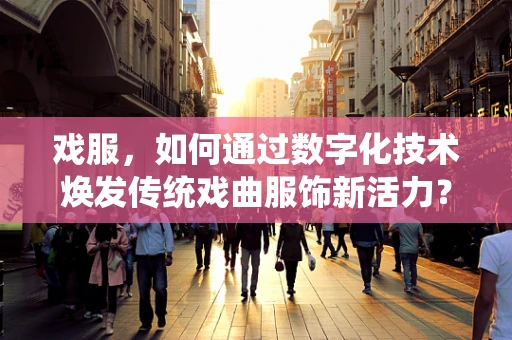 戏服，如何通过数字化技术焕发传统戏曲服饰新活力？