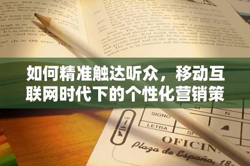 如何精准触达听众，移动互联网时代下的个性化营销策略
