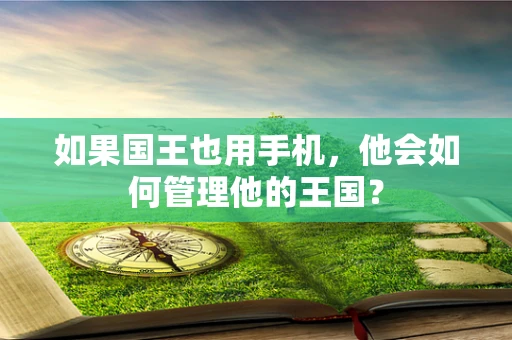 如果国王也用手机，他会如何管理他的王国？