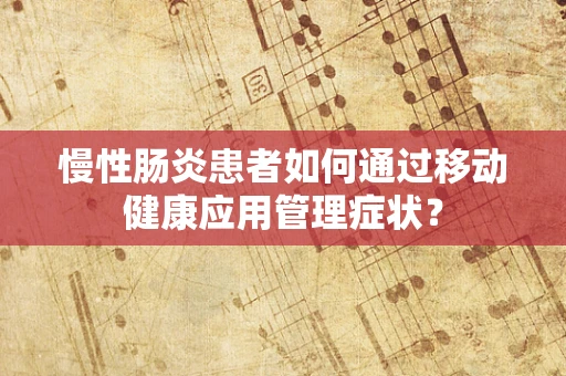 慢性肠炎患者如何通过移动健康应用管理症状？