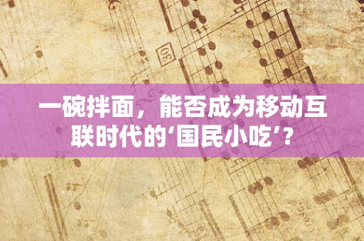 一碗拌面，能否成为移动互联时代的‘国民小吃’？