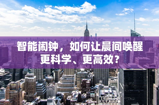 智能闹钟，如何让晨间唤醒更科学、更高效？