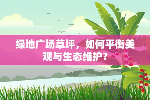 绿地广场草坪，如何平衡美观与生态维护？