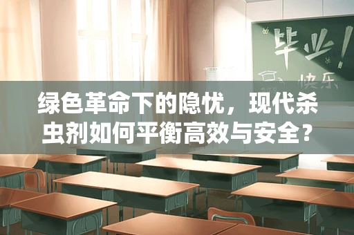 绿色革命下的隐忧，现代杀虫剂如何平衡高效与安全？