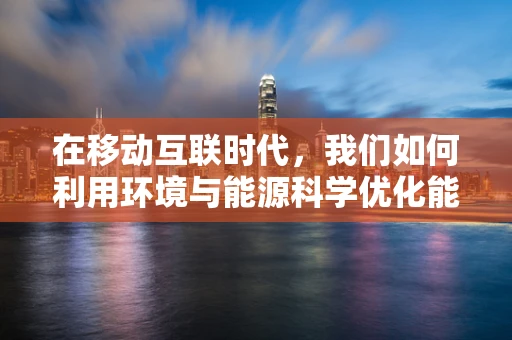 在移动互联时代，我们如何利用环境与能源科学优化能源消耗？