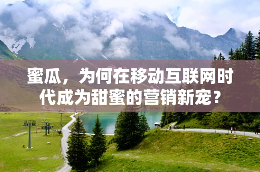 蜜瓜，为何在移动互联网时代成为甜蜜的营销新宠？