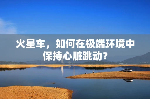 火星车，如何在极端环境中保持心脏跳动？