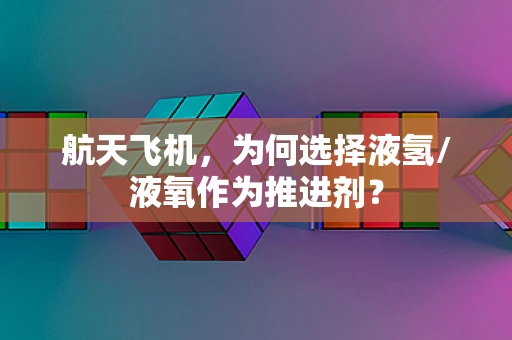 航天飞机，为何选择液氢/液氧作为推进剂？