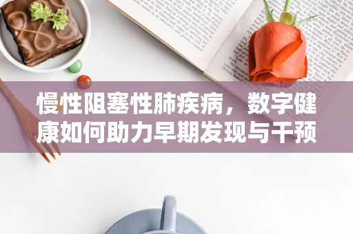 慢性阻塞性肺疾病，数字健康如何助力早期发现与干预？