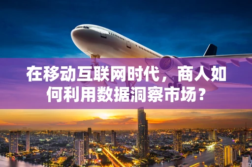 在移动互联网时代，商人如何利用数据洞察市场？