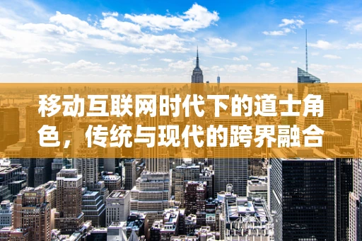 移动互联网时代下的道士角色，传统与现代的跨界融合？