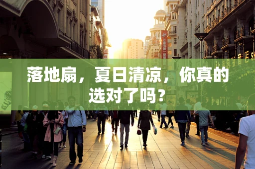 落地扇，夏日清凉，你真的选对了吗？