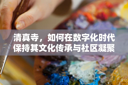 清真寺，如何在数字化时代保持其文化传承与社区凝聚力？