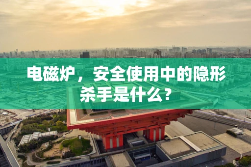 电磁炉，安全使用中的隐形杀手是什么？