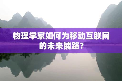 物理学家如何为移动互联网的未来铺路？
