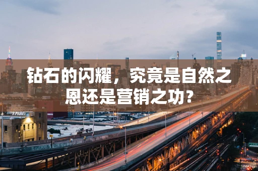 钻石的闪耀，究竟是自然之恩还是营销之功？