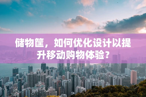 储物筐，如何优化设计以提升移动购物体验？