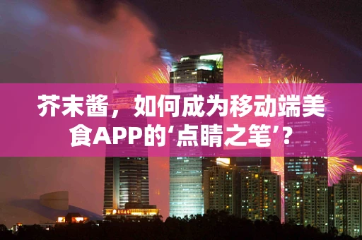 芥末酱，如何成为移动端美食APP的‘点睛之笔’？