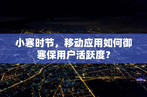 小寒时节，移动应用如何御寒保用户活跃度？