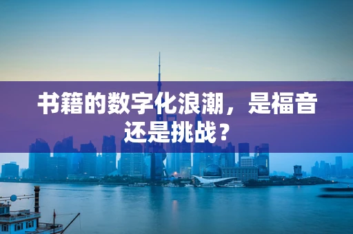 书籍的数字化浪潮，是福音还是挑战？