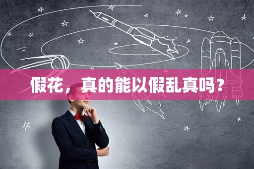 假花，真的能以假乱真吗？