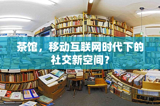 茶馆，移动互联网时代下的社交新空间？