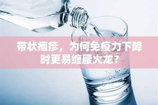 带状疱疹，为何免疫力下降时更易缠腰火龙？