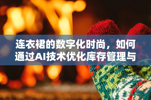 连衣裙的数字化时尚，如何通过AI技术优化库存管理与个性化推荐？