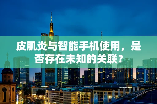 皮肌炎与智能手机使用，是否存在未知的关联？