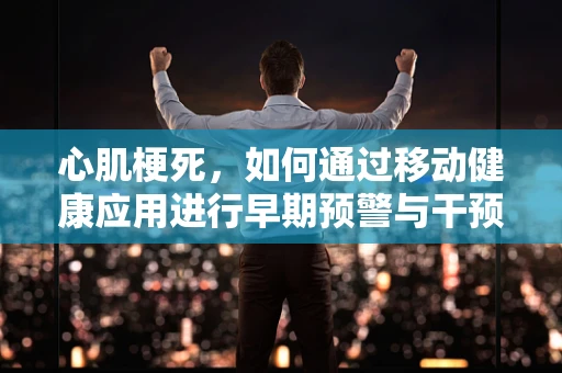 心肌梗死，如何通过移动健康应用进行早期预警与干预？