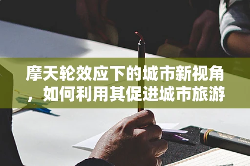 摩天轮效应下的城市新视角，如何利用其促进城市旅游发展？