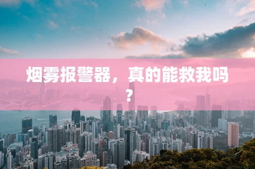 烟雾报警器，真的能救我吗？