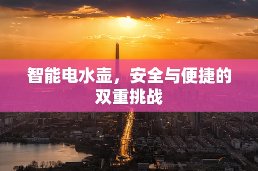 智能电水壶，安全与便捷的双重挑战