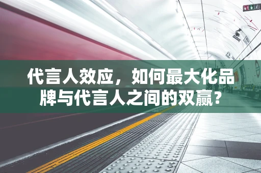 代言人效应，如何最大化品牌与代言人之间的双赢？