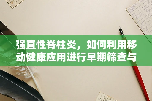 强直性脊柱炎，如何利用移动健康应用进行早期筛查与干预？