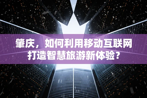 肇庆，如何利用移动互联网打造智慧旅游新体验？