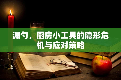 漏勺，厨房小工具的隐形危机与应对策略