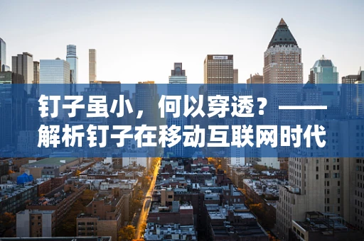 钉子虽小，何以穿透？——解析钉子在移动互联网时代的应用与挑战