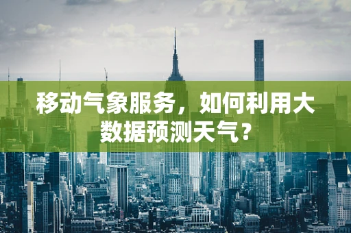 移动气象服务，如何利用大数据预测天气？