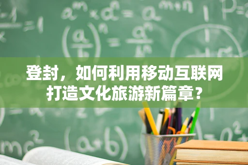 登封，如何利用移动互联网打造文化旅游新篇章？