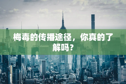 梅毒的传播途径，你真的了解吗？