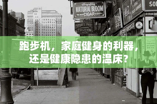 跑步机，家庭健身的利器，还是健康隐患的温床？