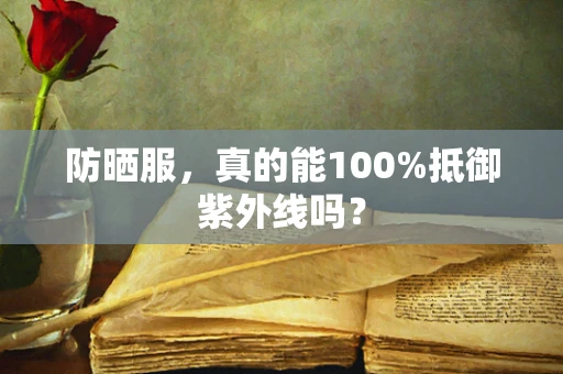 防晒服，真的能100%抵御紫外线吗？