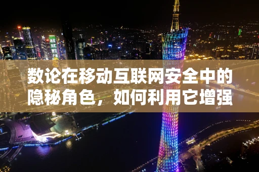 数论在移动互联网安全中的隐秘角色，如何利用它增强加密算法的可靠性？