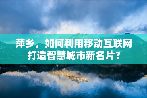 萍乡，如何利用移动互联网打造智慧城市新名片？