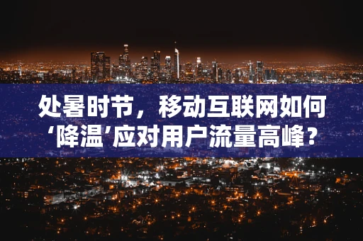 处暑时节，移动互联网如何‘降温’应对用户流量高峰？